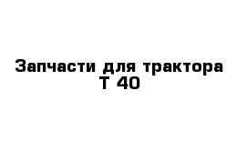 Запчасти для трактора Т-40